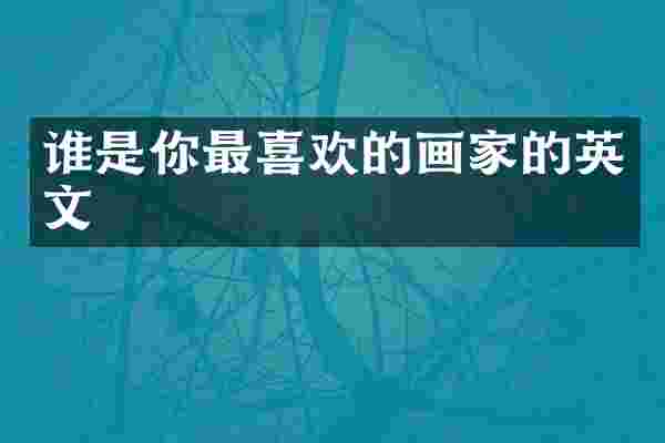 谁是你最喜欢的画家的英文