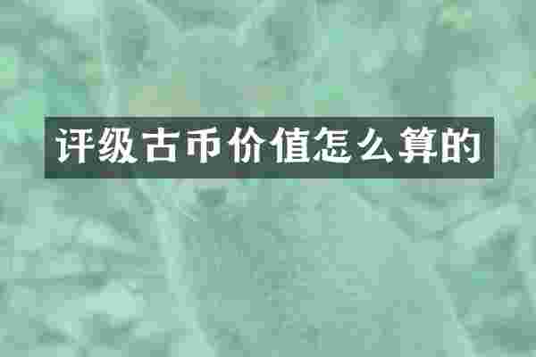 评级古币价值怎么算的