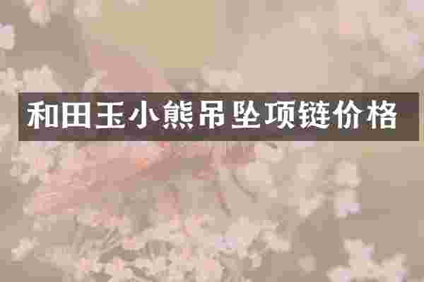 和田玉小熊吊坠项链价格