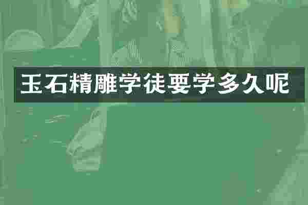玉石精雕学徒要学多久呢