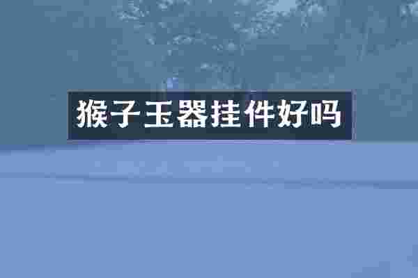 猴子玉器挂件好吗