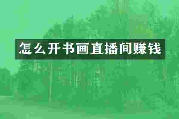 怎么开书画直播间赚钱