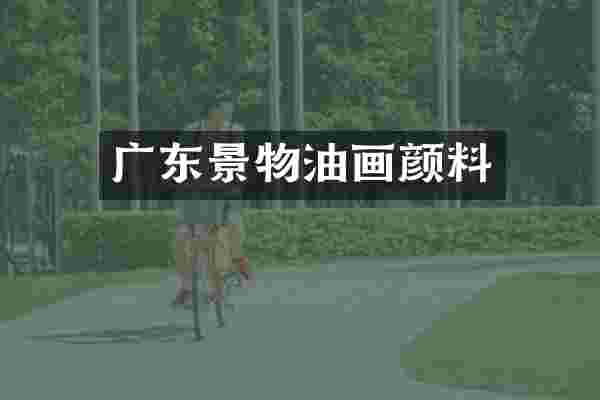 广东景物油画颜料