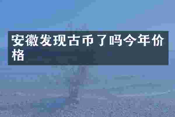 安徽发现古币了吗今年价格