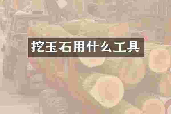 挖玉石用什么工具
