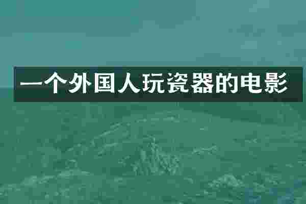 一个外国人玩瓷器的电影