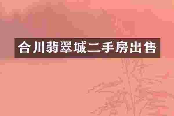 合川翡翠城二手房出售