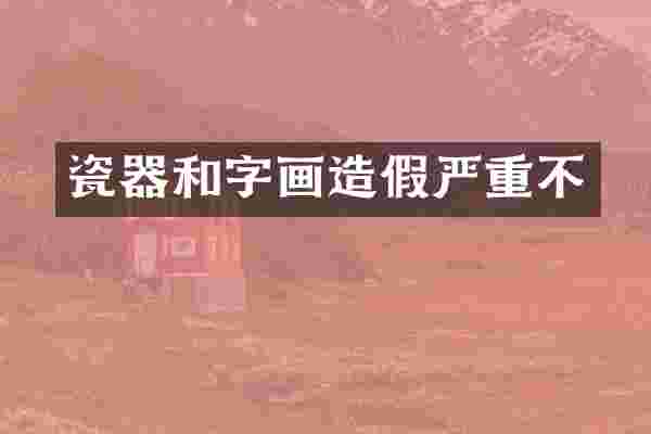 瓷器和字画造假严重不