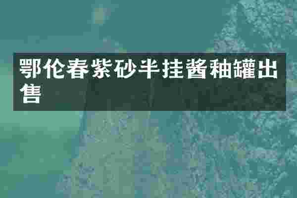鄂伦春紫砂半挂酱釉罐出售