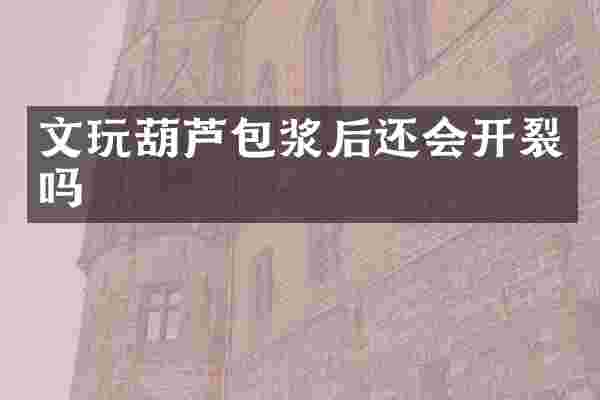 文玩葫芦包浆后还会开裂吗