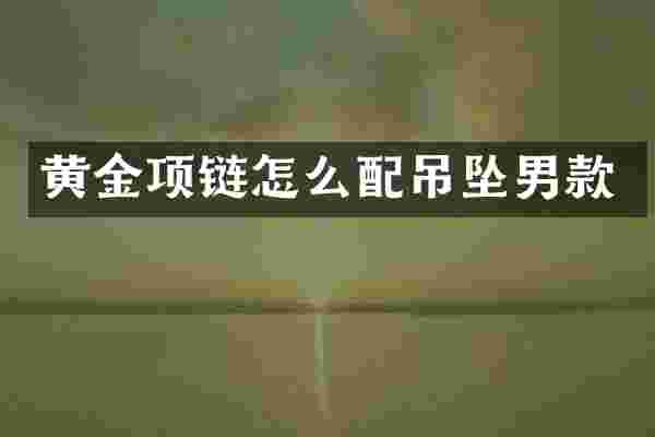 黄金项链怎么配吊坠男款