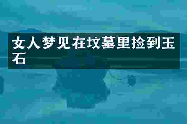 女人梦见在坟墓里捡到玉石