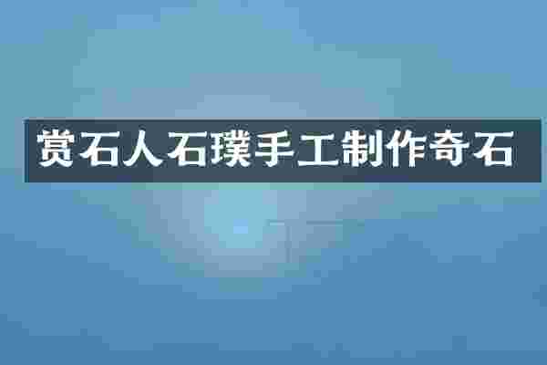 赏石人石璞手工制作奇石