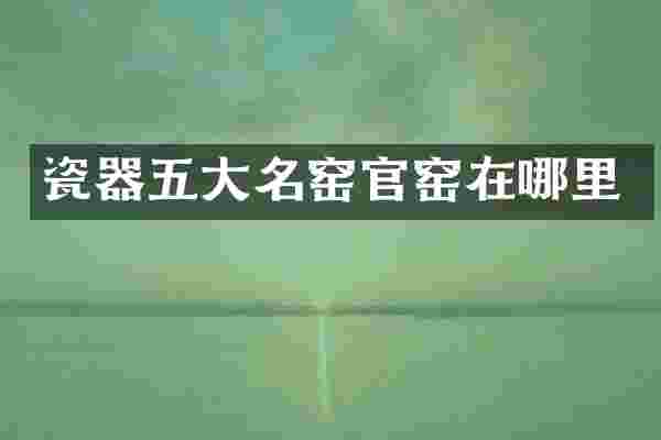 瓷器五大名窑官窑在哪里