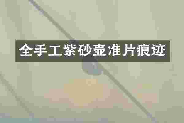 全手工紫砂壶准片痕迹