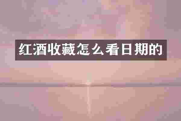 红酒收藏怎么看日期的