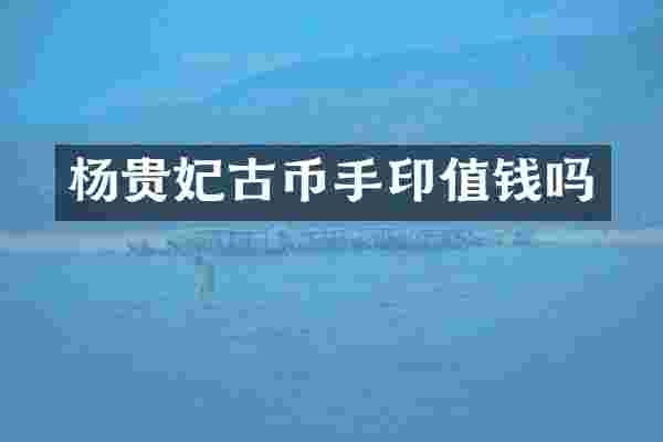 杨贵妃古币手印值钱吗