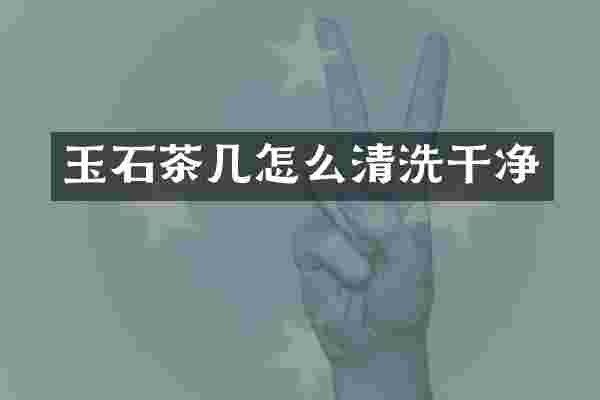 玉石茶几怎么清洗干净