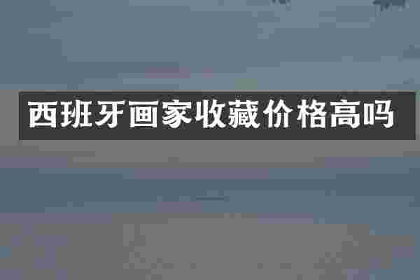 西班牙画家收藏价格高吗