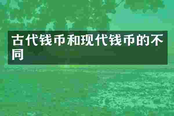 古代钱币和现代钱币的不同
