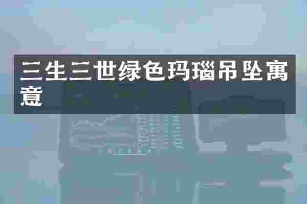 三生三世绿色玛瑙吊坠寓意