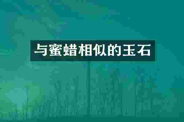 与蜜蜡相似的玉石
