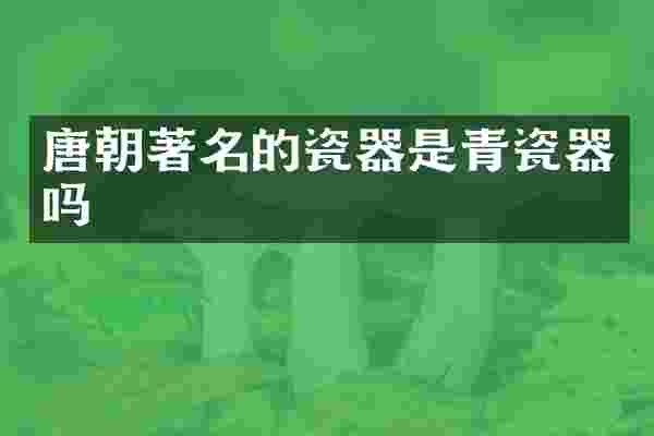 唐朝著名的瓷器是青瓷器吗