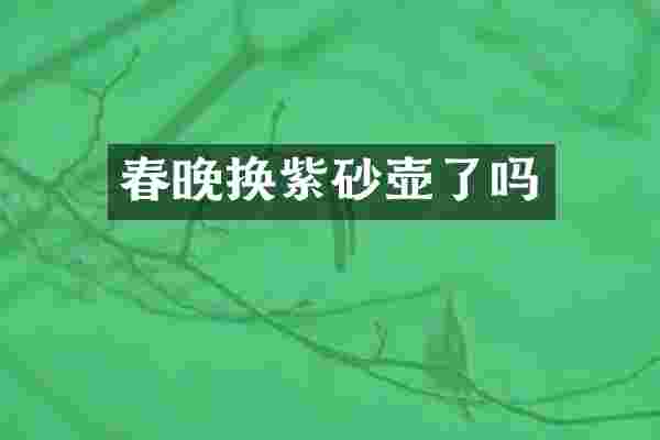 春晚换紫砂壶了吗