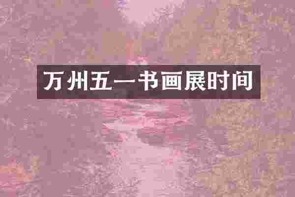 万州五一书画展时间