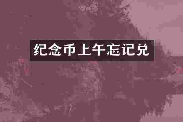 纪念币上午忘记兑
