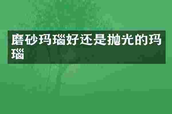 磨砂玛瑙好还是抛光的玛瑙