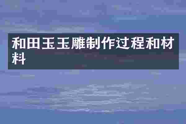 和田玉玉雕制作过程和材料