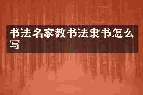 书法名家教书法隶书怎么写