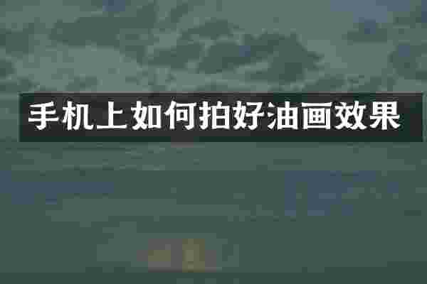 手机上如何拍好油画效果