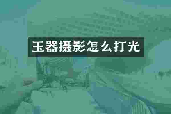 玉器摄影怎么打光