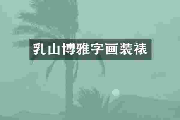 乳山博雅字画装裱
