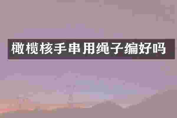 橄榄核手串用绳子编好吗