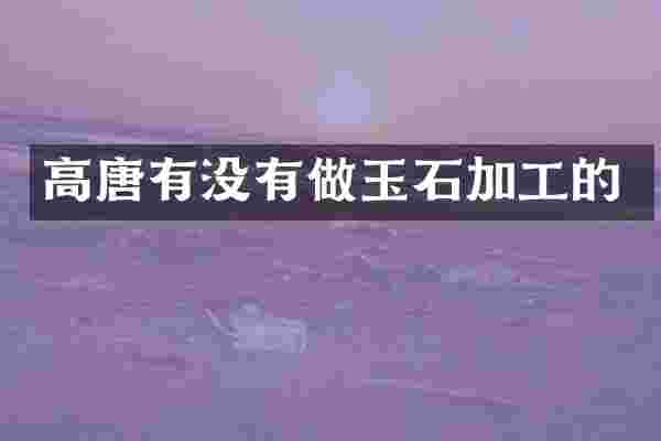 高唐有没有做玉石加工的