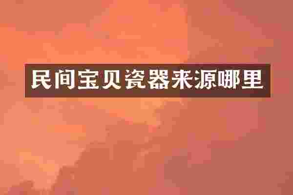 民间宝贝瓷器来源哪里