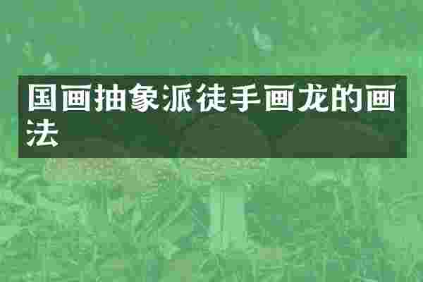 国画抽象派徒手画龙的画法