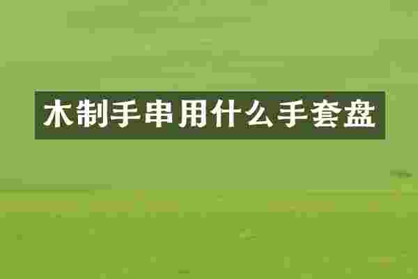 木制手串用什么手套盘