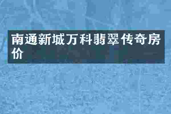 南通新城万科翡翠传奇房价