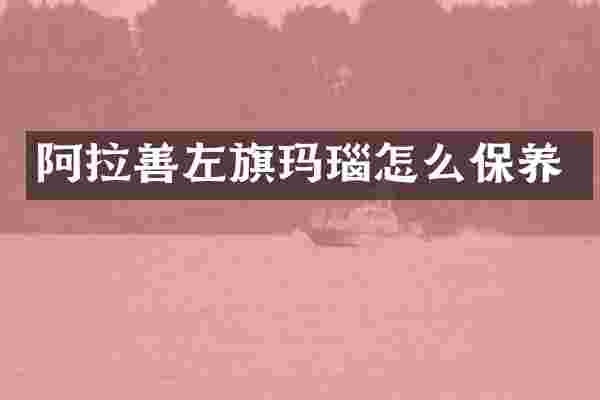 阿拉善左旗玛瑙怎么保养