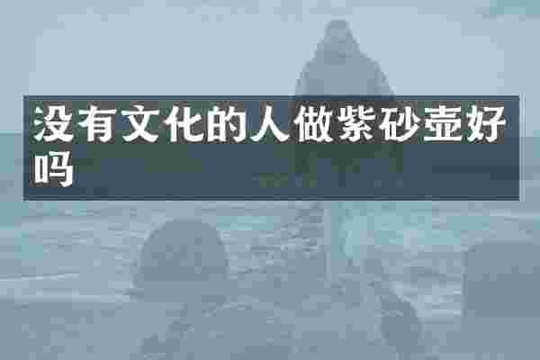 没有文化的人做紫砂壶好吗