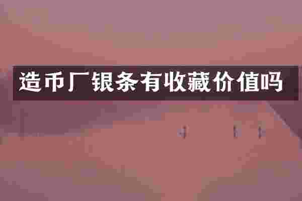造币厂银条有收藏价值吗