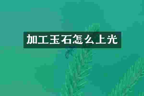加工玉石怎么上光