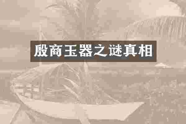 殷商玉器之谜真相