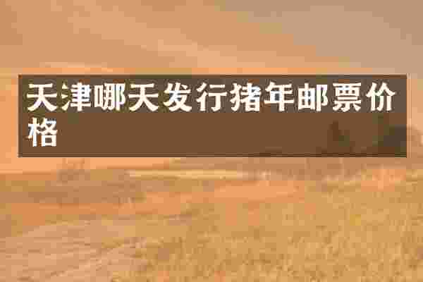 天津哪天发行猪年邮票价格