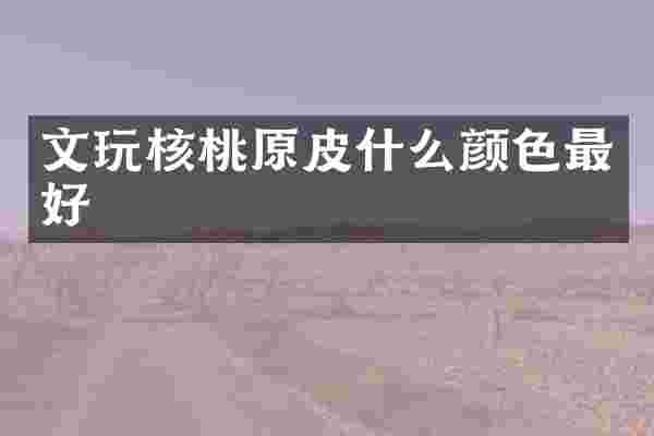 文玩核桃原皮什么颜色最好
