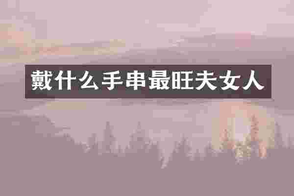 戴什么手串最旺夫女人